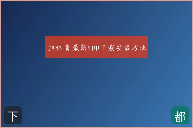 pm体育最新app下载安装方法