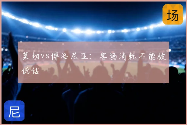 莱切vs博洛尼亚：客场消耗不能被低估