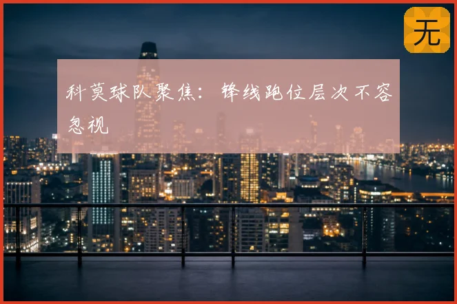 科莫球队聚焦：锋线跑位层次不容忽视
