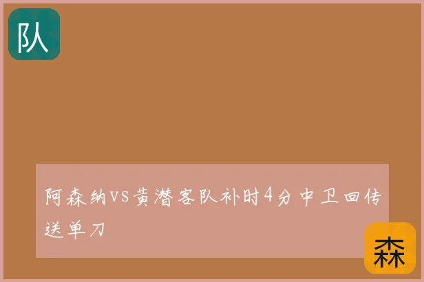 阿森纳vs黄潜客队补时4分中卫回传送单刀
