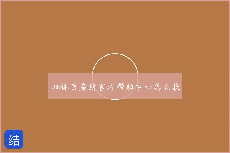 pm体育最新官方帮助中心怎么找