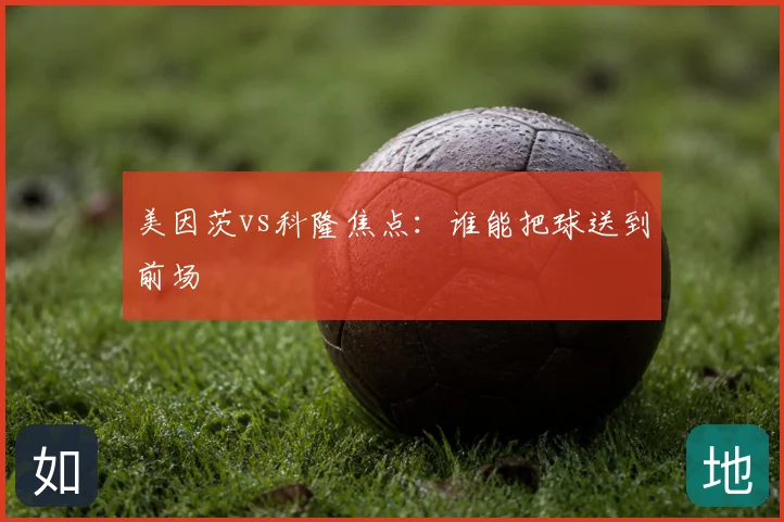 美因茨vs科隆焦点：谁能把球送到前场