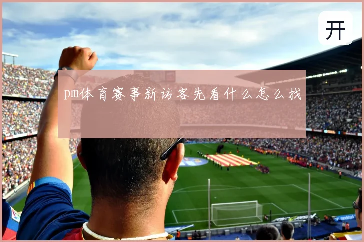 pm体育赛事新访客先看什么怎么找