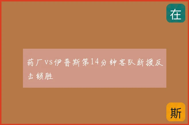 药厂vs伊普斯第14分钟客队新援反击锁胜