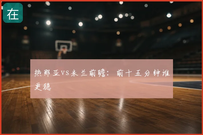 热那亚vs米兰前瞻:前十五分钟谁更稳
