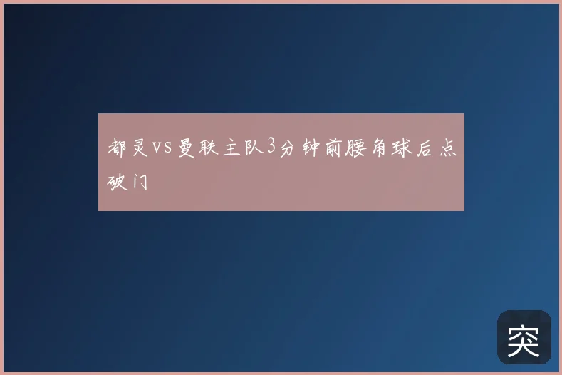 都灵vs曼联主队3分钟前腰角球后点破门