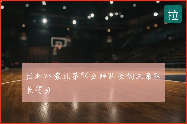 拉科vs蒙扎第56分钟队长倒三角队长得分
