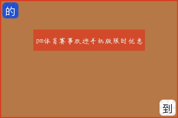 pm体育赛事欢迎手机版限时优惠