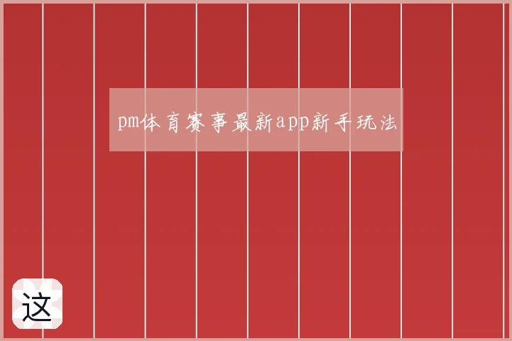 pm体育赛事最新app新手玩法