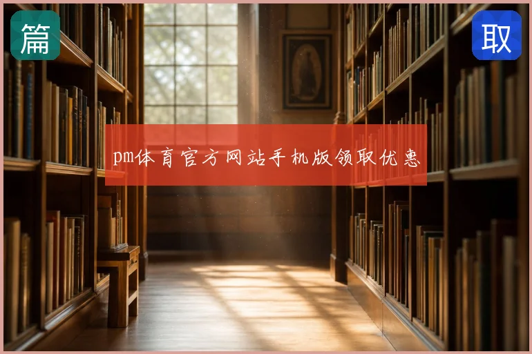 pm体育官方网站手机版领取优惠