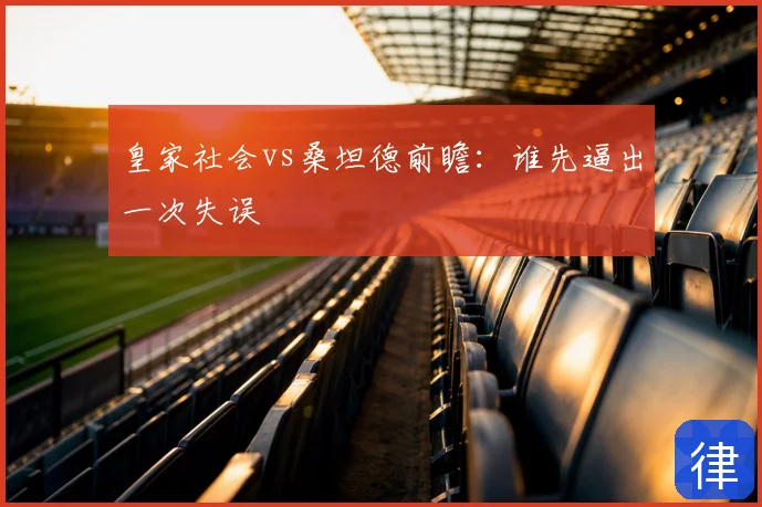 皇家社会vs桑坦德前瞻：谁先逼出一次失误