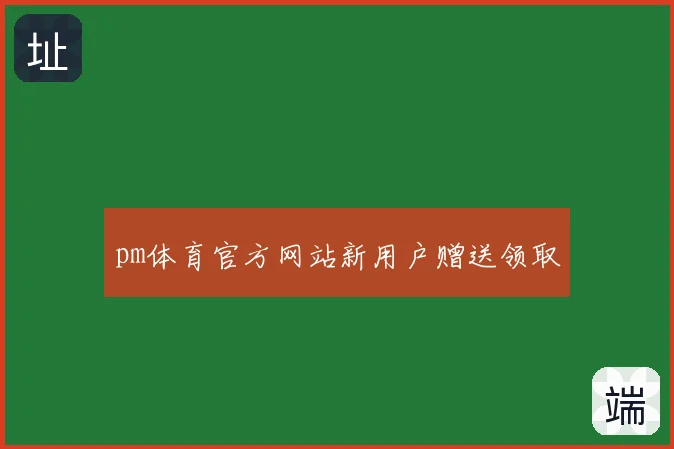 pm体育官方网站新用户赠送领取
