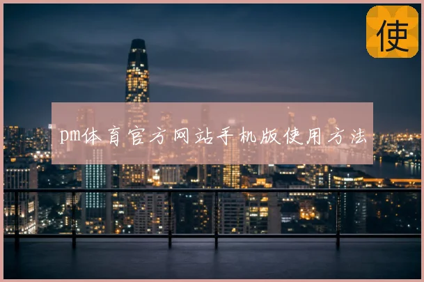 pm体育官方网站手机版使用方法